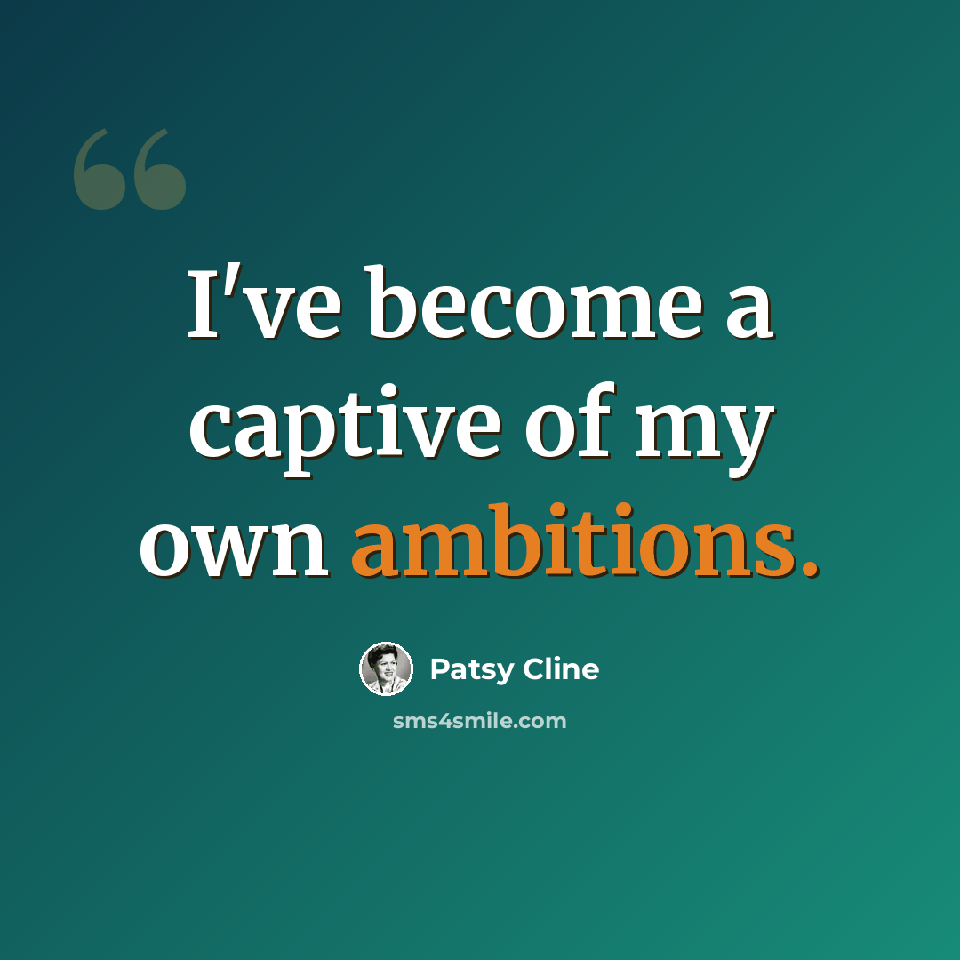 “I've become a captive of my own ambitions.” quote by Patsy Cline