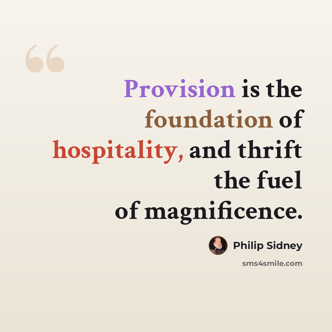 “Provision is the foundation of hospitality, and thrift the fuel of magnificence.” quote by Philip Sidney