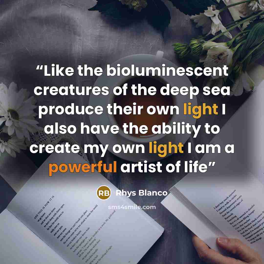 “Like the bioluminescent creatures of the deep sea produce their own light I also have the ability to create my own light I am a powerful artist of life” quote by Rhys Blanco