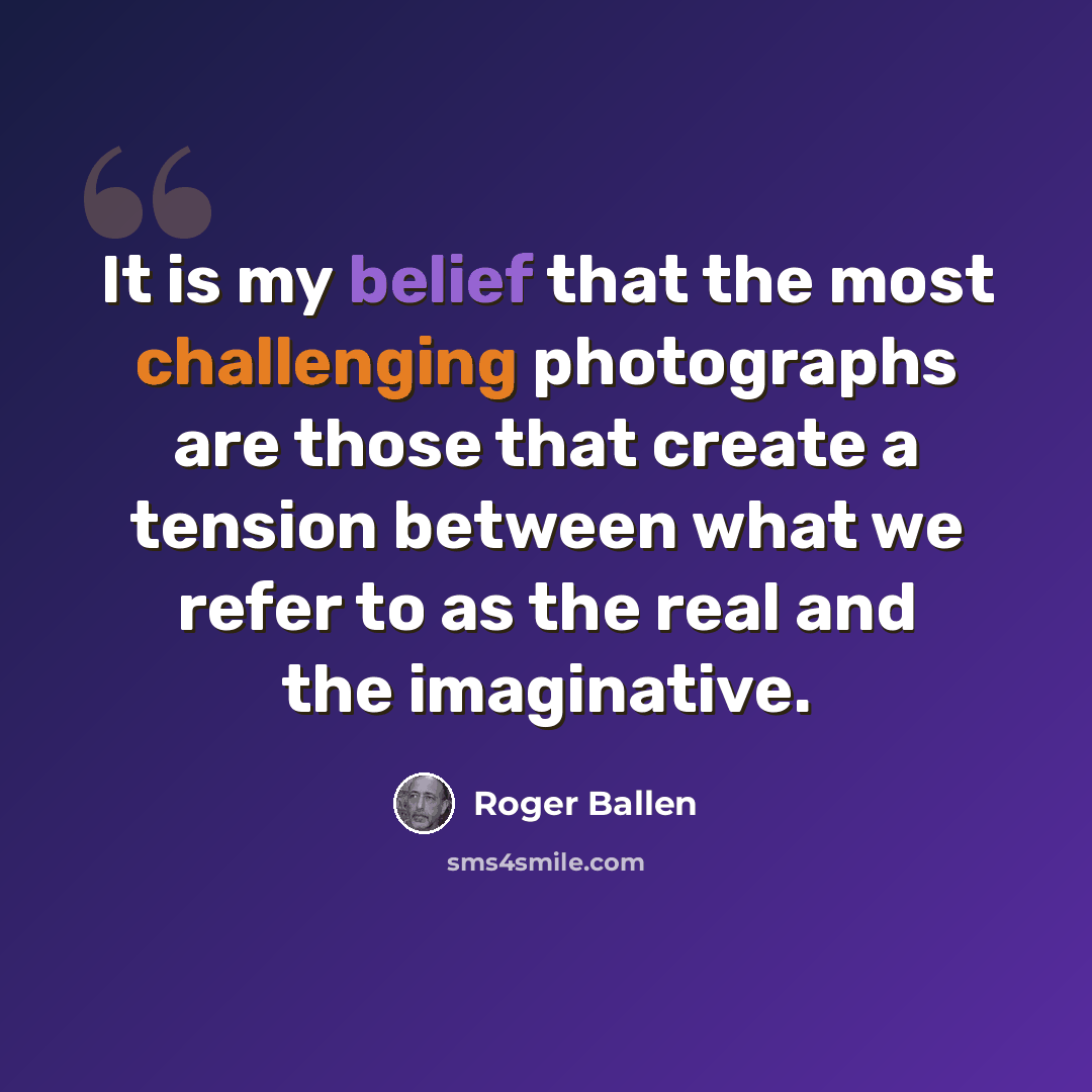 “It is my belief that the most challenging photographs are those that create a tension between what we refer to as the real and the imaginative.” quote by Roger Ballen