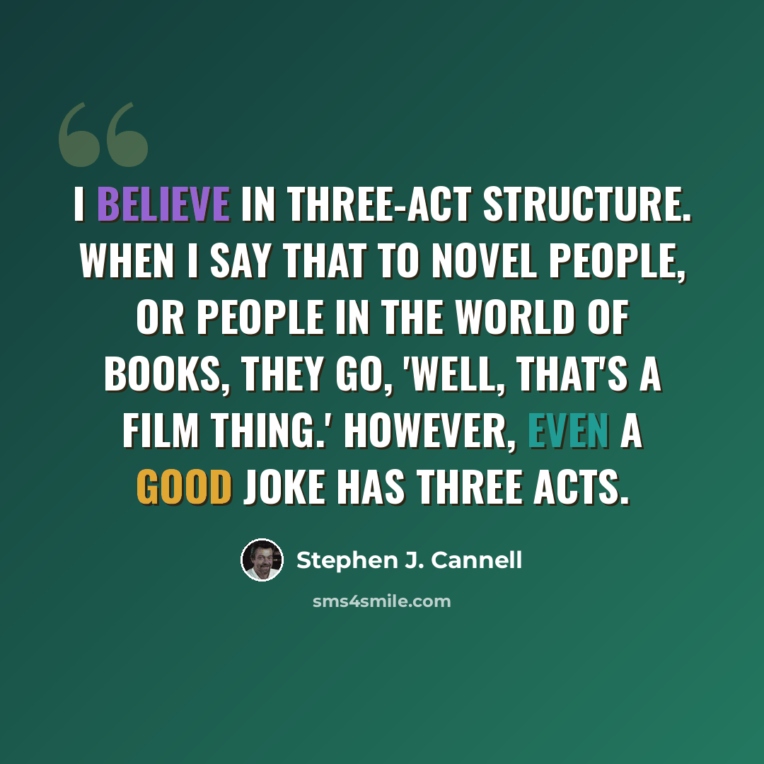 “I believe in three-act structure. When I say that to novel people, or people in the world of books, they go, 'Well, that's a film thing.' However, even a good joke has three acts.” quote by Stephen J. Cannell