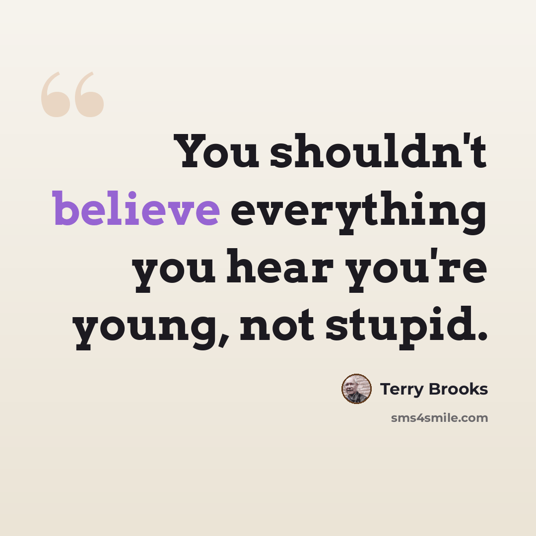 “You shouldn't believe everything you hear you're young, not stupid.” quote by Terry Brooks