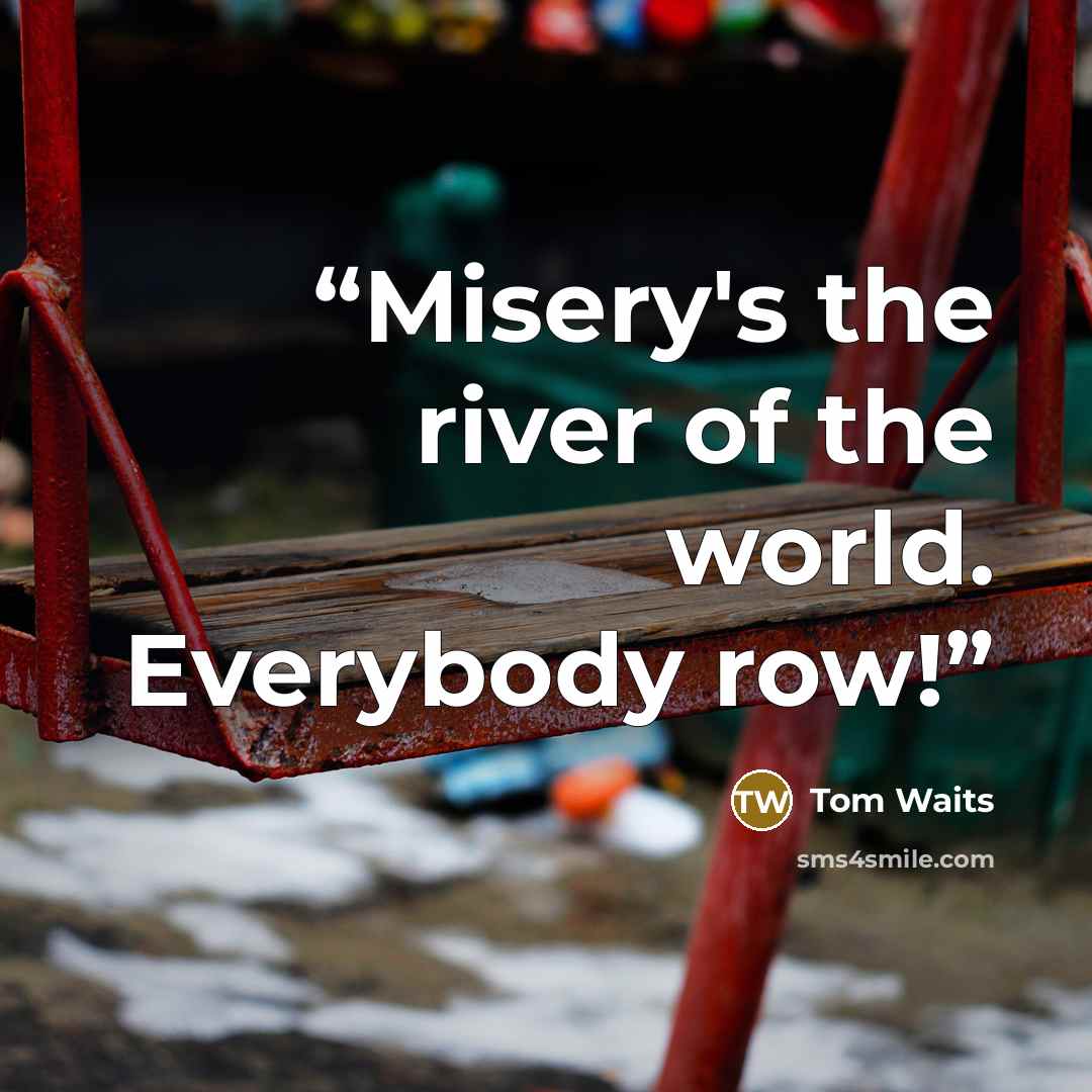 “Misery's the river of the world. Everybody row!” quote by Tom Waits