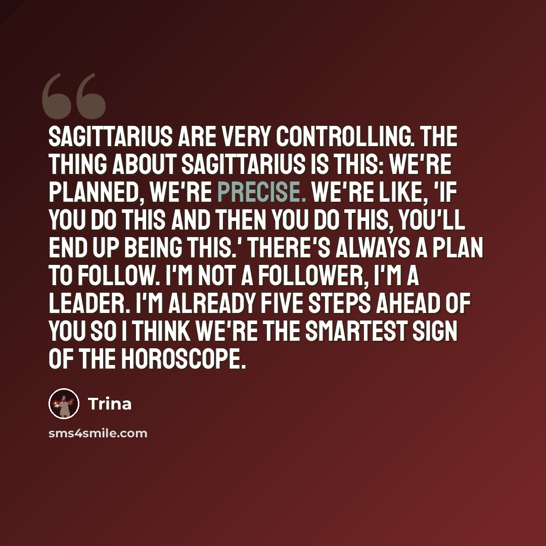 “Sagittarius are very controlling. The thing about Sagittarius is this: we're planned, we're precise. We're like, 'If you do this and then you do this, you'll end up being this.' There's always a plan to follow. I'm not a follower, I'm a leader. I'm already five steps ahead of you so I think we're…” quote by Trina