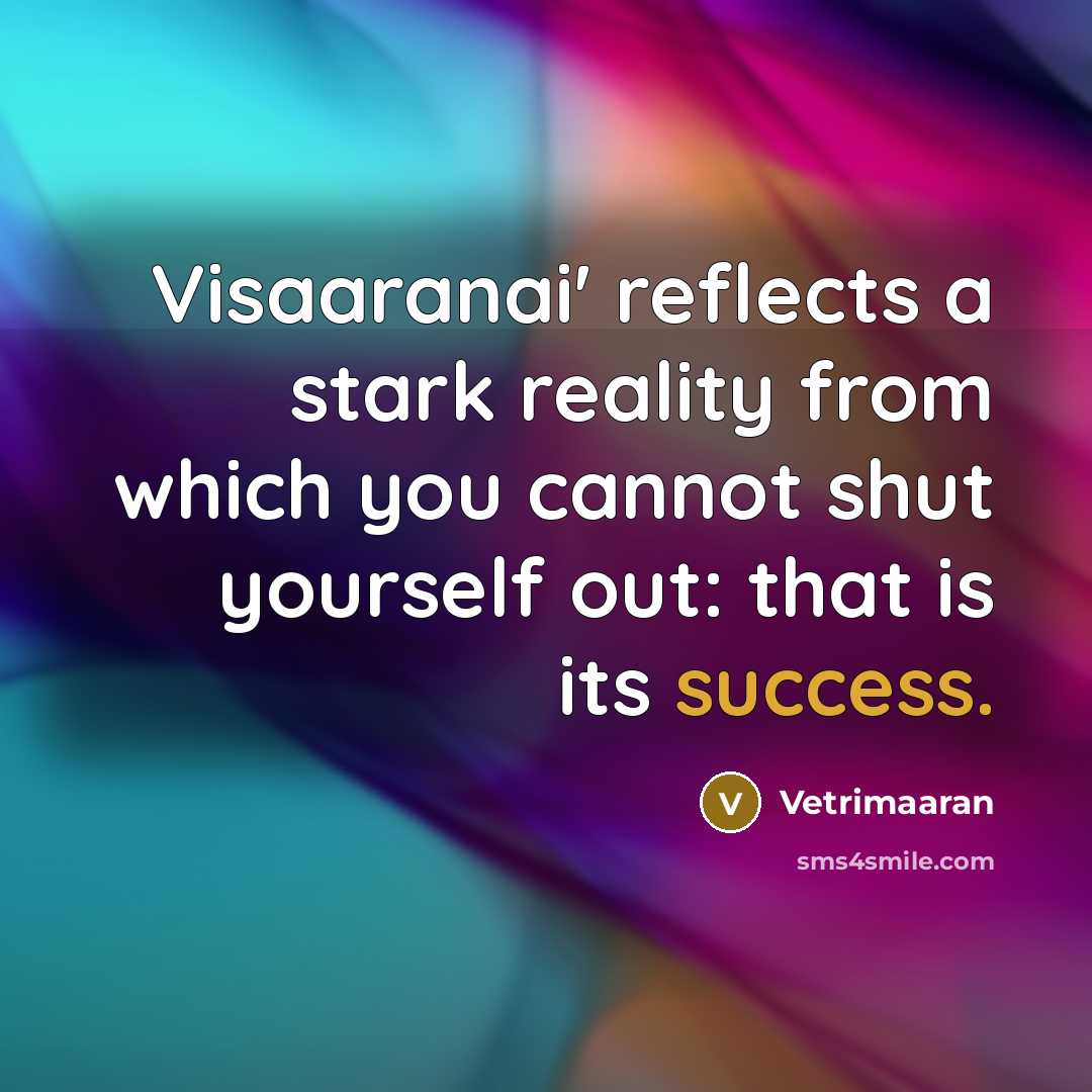 “Visaaranai' reflects a stark reality from which you cannot shut yourself out: that is its success.” quote by Vetrimaaran