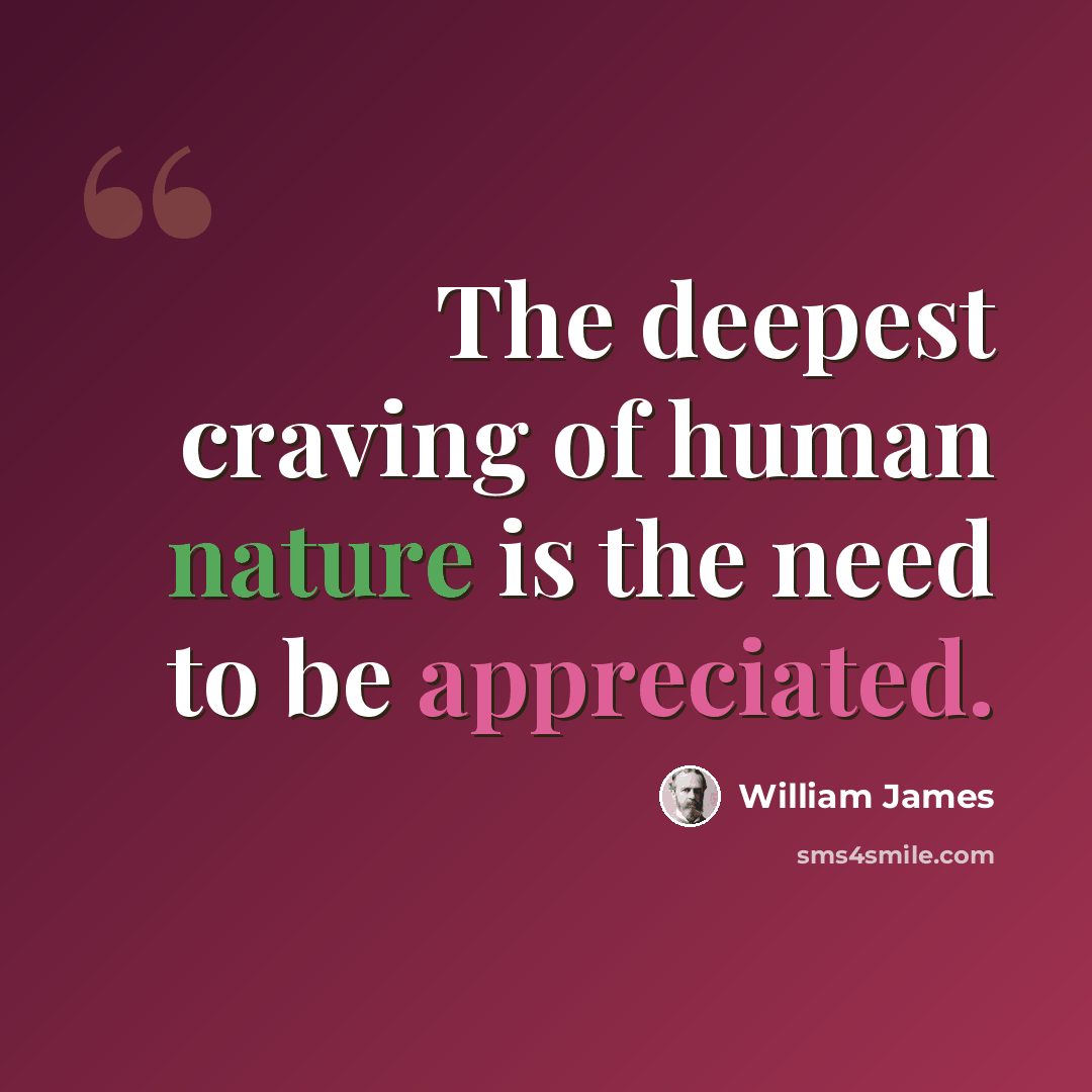 “The deepest craving of human nature is the need to be appreciated.” quote by William James