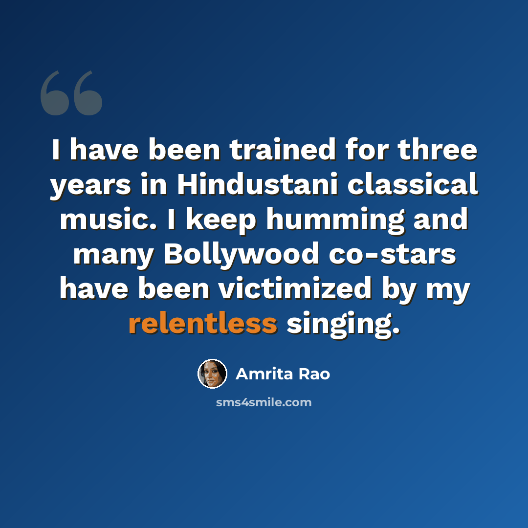 “I have been trained for three years in Hindustani classical music. I keep humming and many Bollywood co-stars have been victimized by my relentless singing.” quote by Amrita Rao