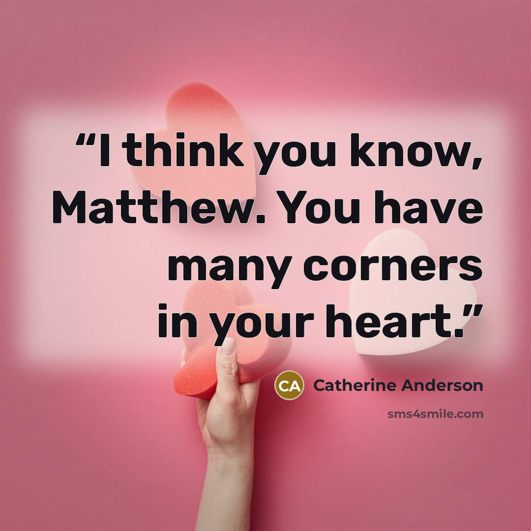 “I think you know, Matthew. You have many corners in your heart.” quote by Catherine Anderson
