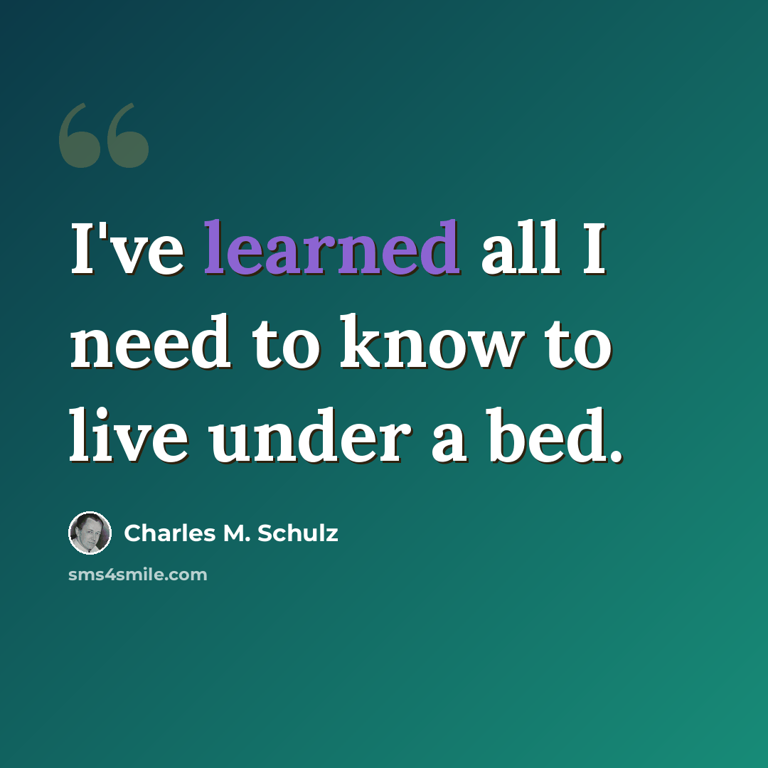 “I've learned all I need to know to live under a bed.” quote by Charles M. Schulz
