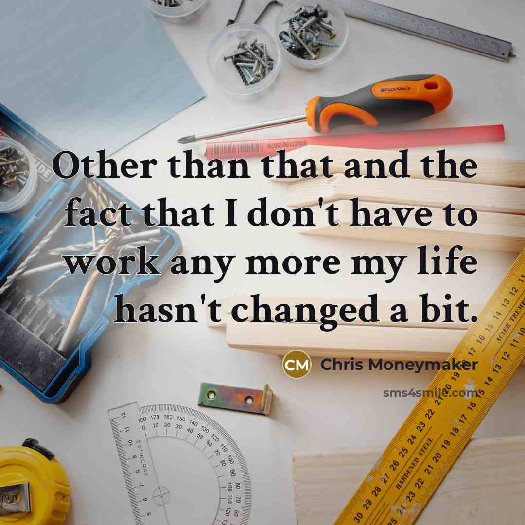 “Other than that and the fact that I don't have to work any more my life hasn't changed a bit.” quote by Chris Moneymaker