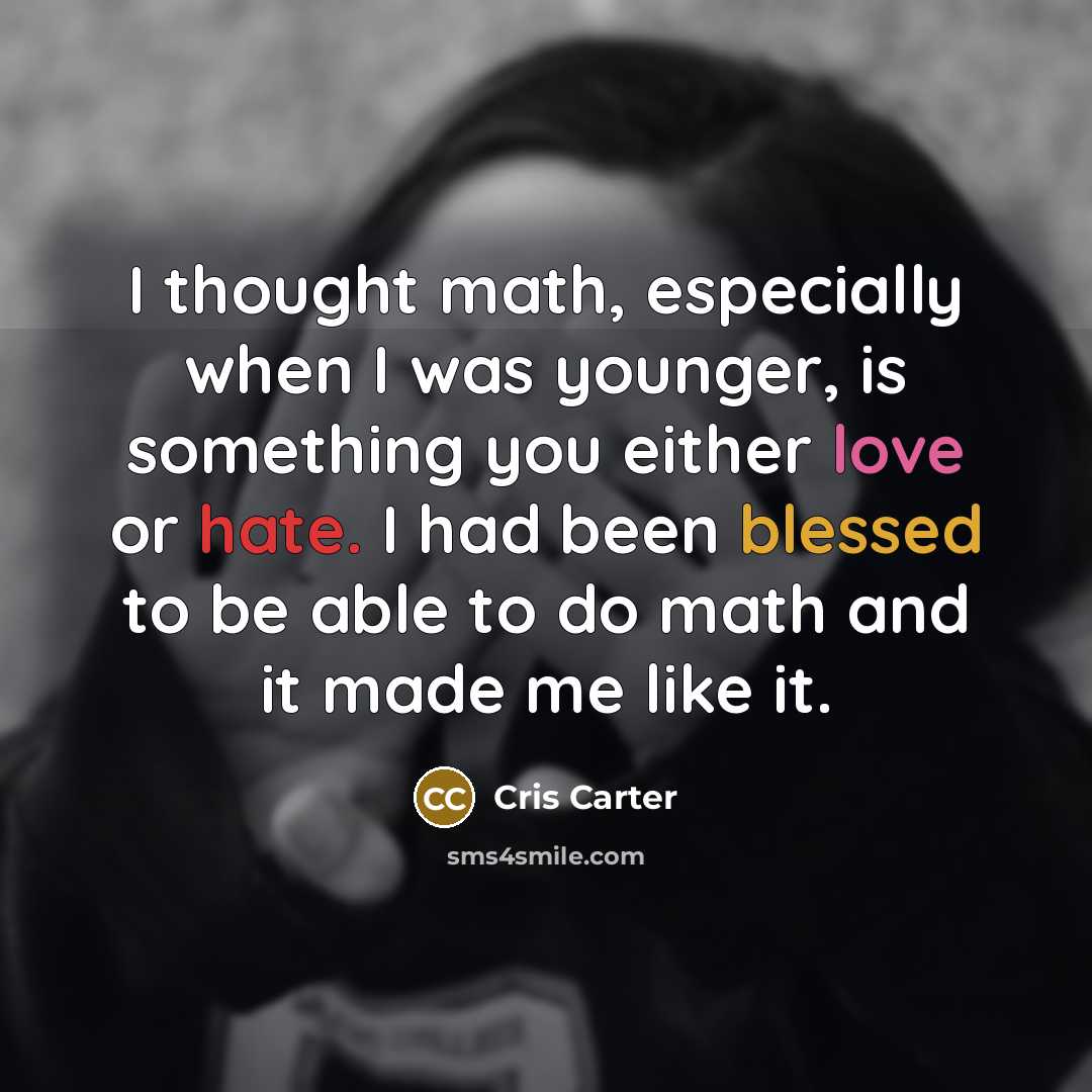 “I thought math, especially when I was younger, is something you either love or hate. I had been blessed to be able to do math and it made me like it.” quote by Cris Carter