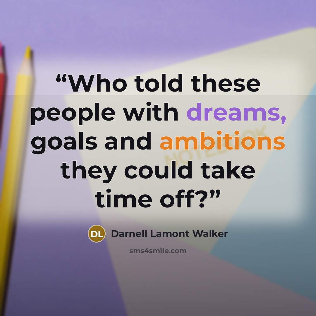 “Who told these people with dreams, goals and ambitions they could take time off?” quote by Darnell Lamont Walker