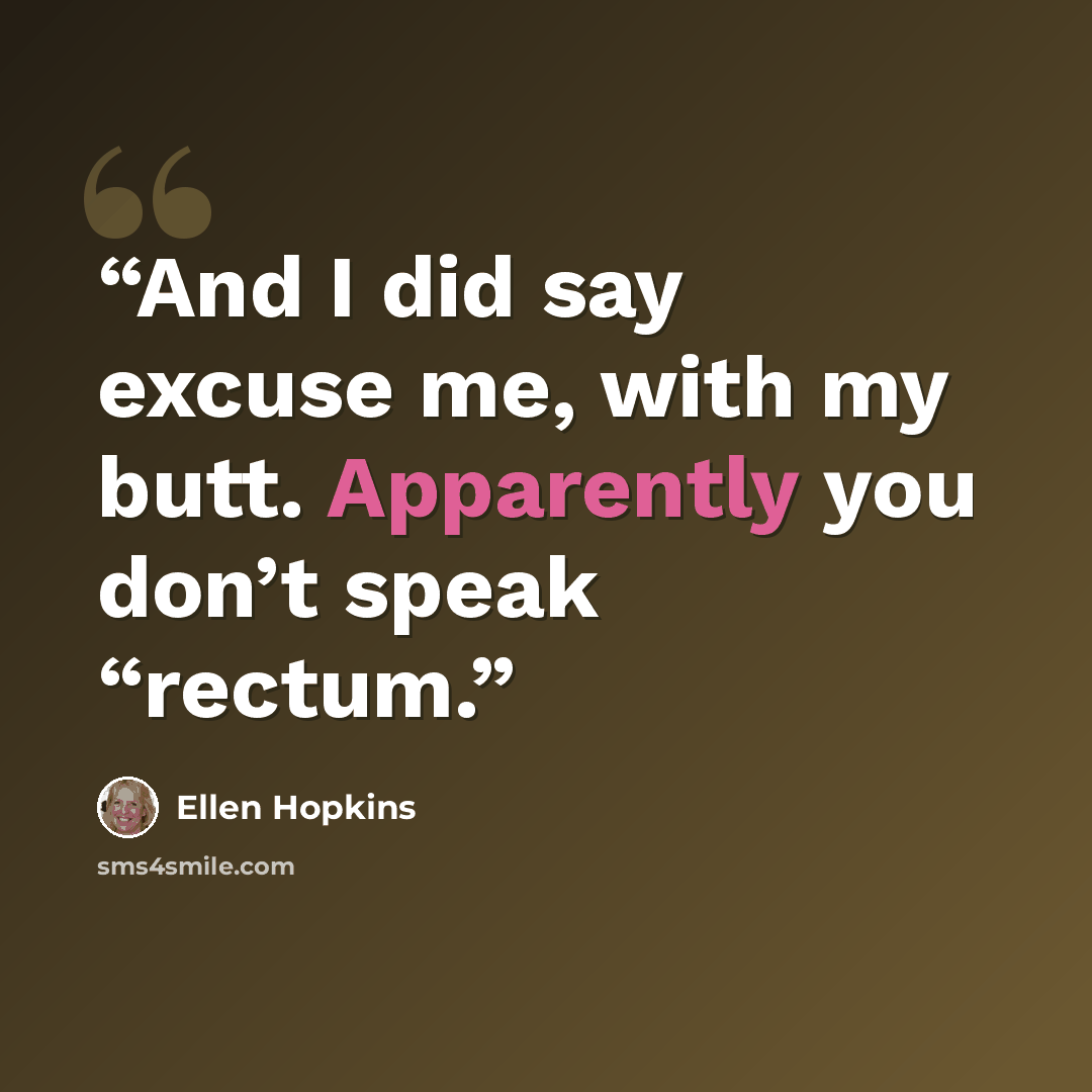 “And I did say excuse me, with my butt. Apparently you don’t speak “rectum.” quote by Ellen Hopkins