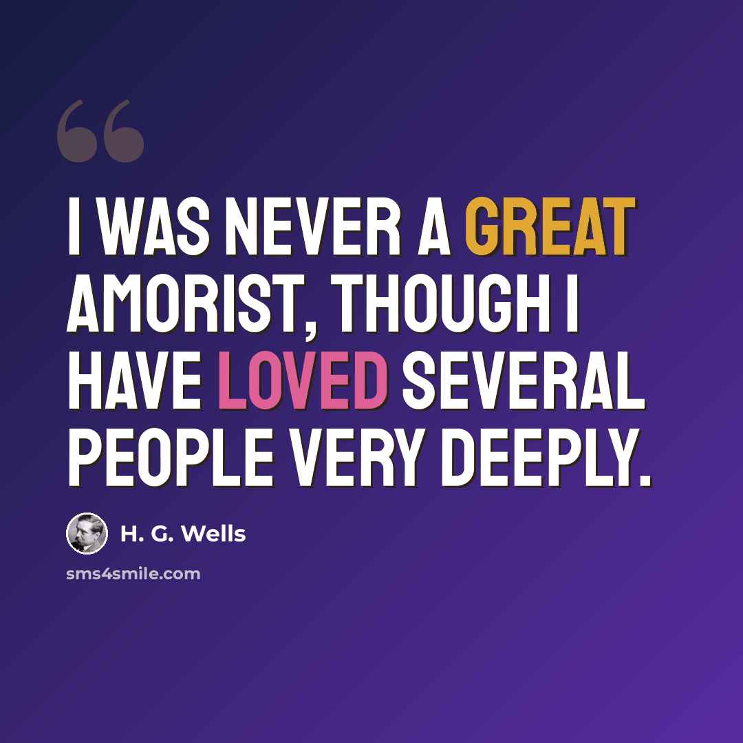 “I was never a great amorist, though I have loved several people very deeply.” quote by H. G. Wells