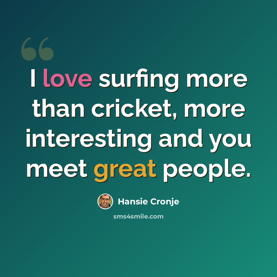 “I love surfing more than cricket, more interesting and you meet great people.” quote by Hansie Cronje