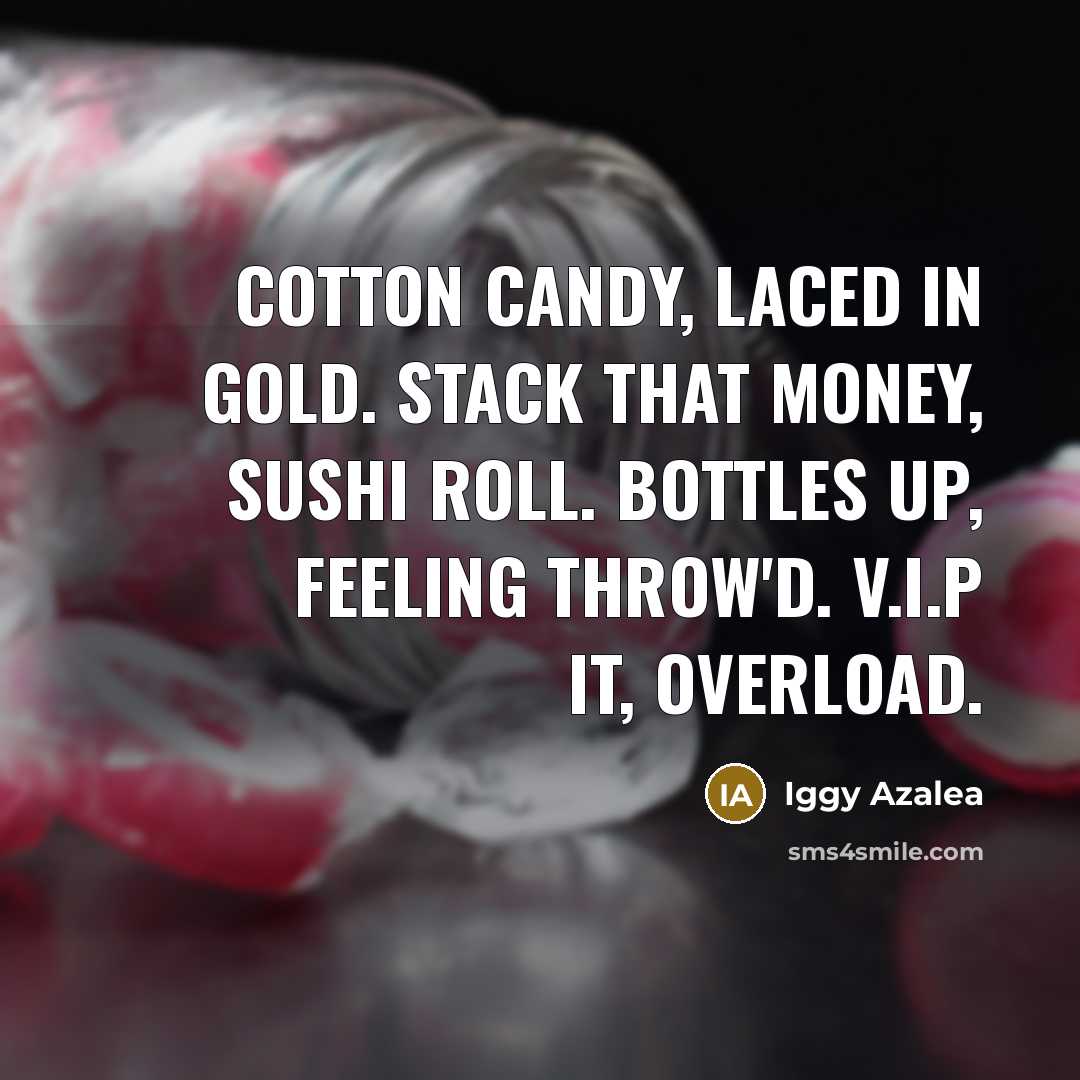 “Cotton candy, laced in gold. Stack that money, sushi roll. Bottles up, feeling throw'd. V.I.P it, overload.” quote by Iggy Azalea