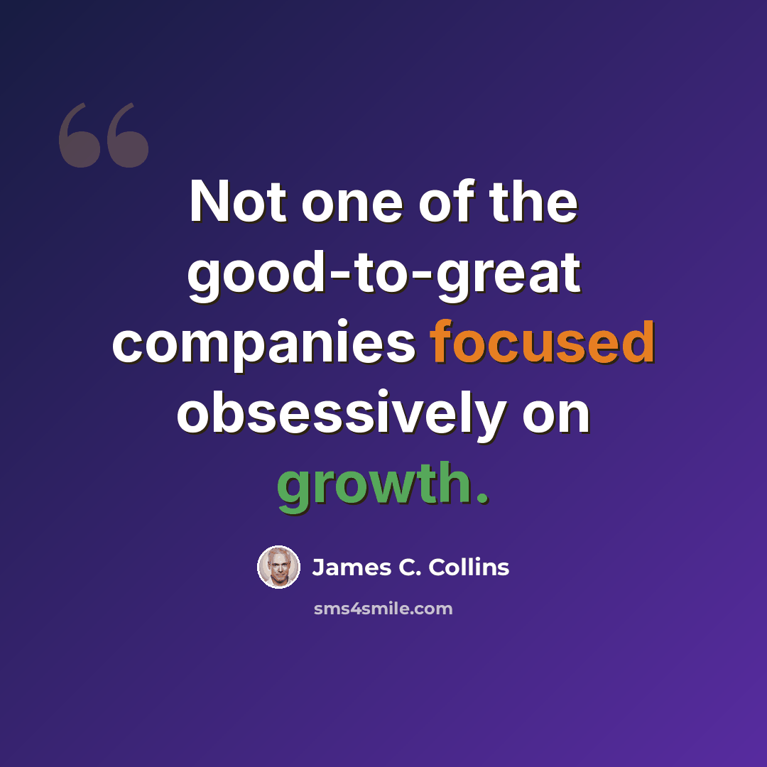 “Not one of the good-to-great companies focused obsessively on growth.” quote by James C. Collins