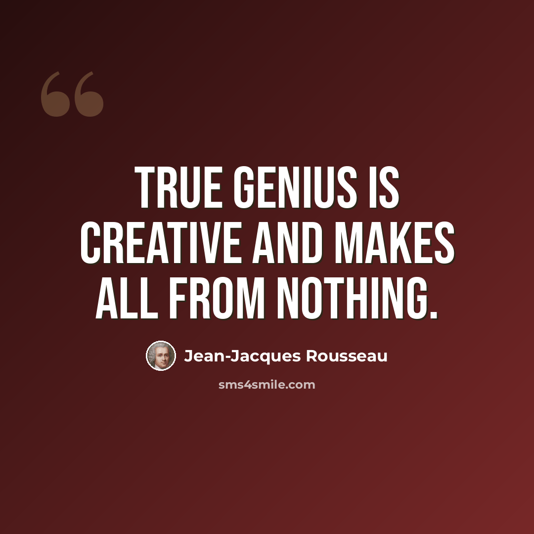 “True genius is creative and makes all from nothing.” quote by Jean-Jacques Rousseau