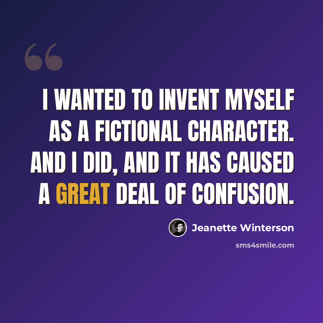 “I wanted to invent myself as a fictional character. And I did, and it has caused a great deal of confusion.” quote by Jeanette Winterson