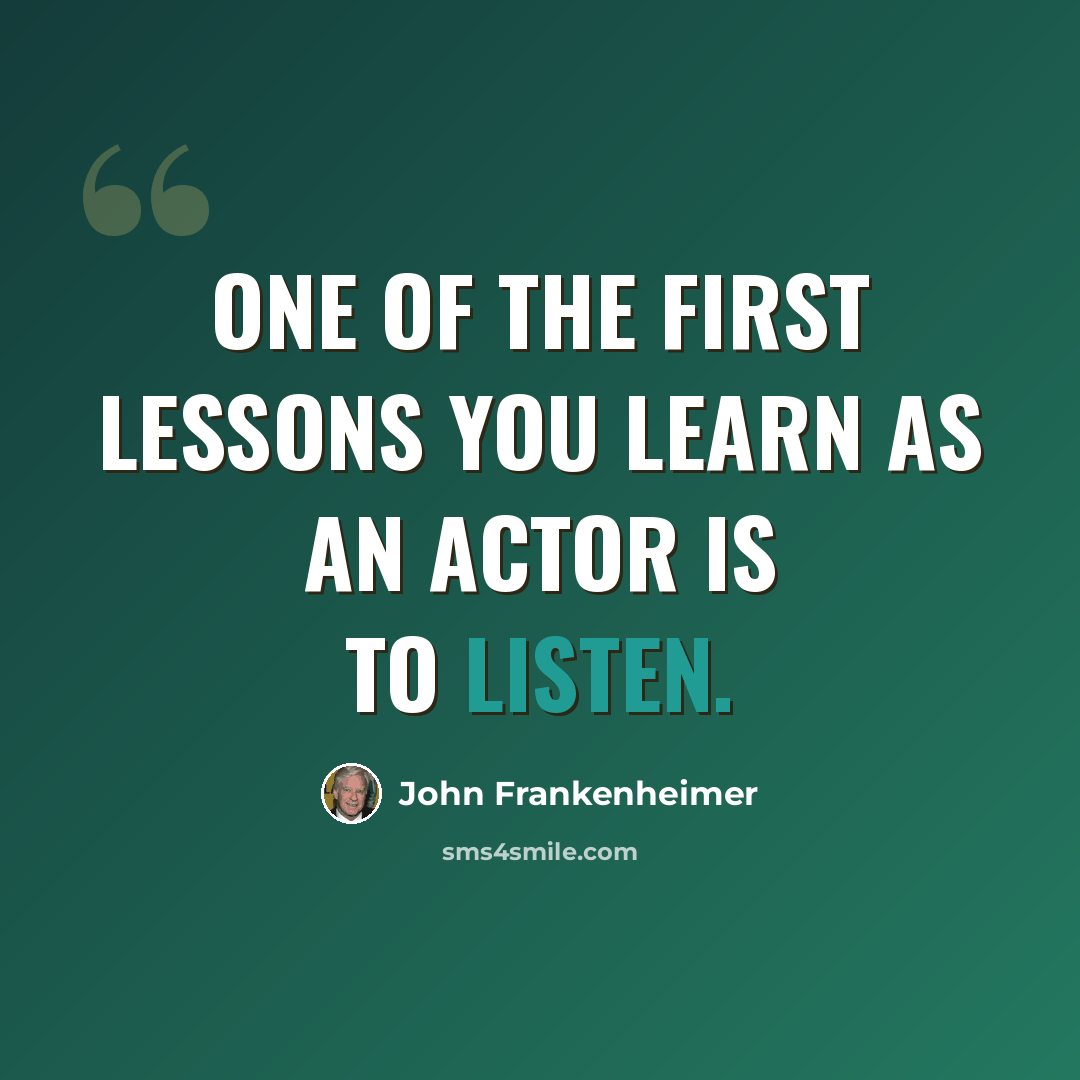 “One of the first lessons you learn as an actor is to listen.” quote by John Frankenheimer