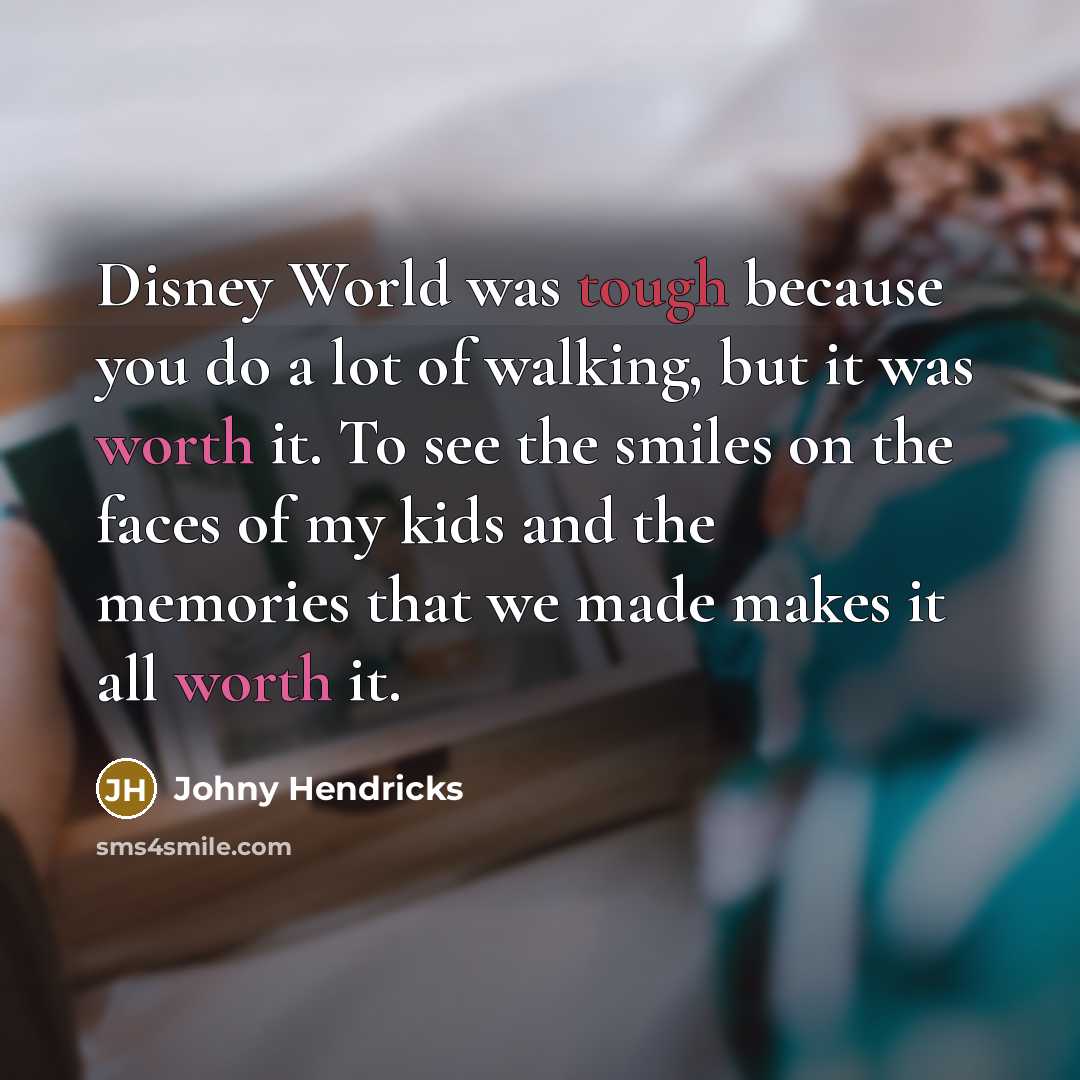 “Disney World was tough because you do a lot of walking, but it was worth it. To see the smiles on the faces of my kids and the memories that we made makes it all worth it.” quote by Johny Hendricks