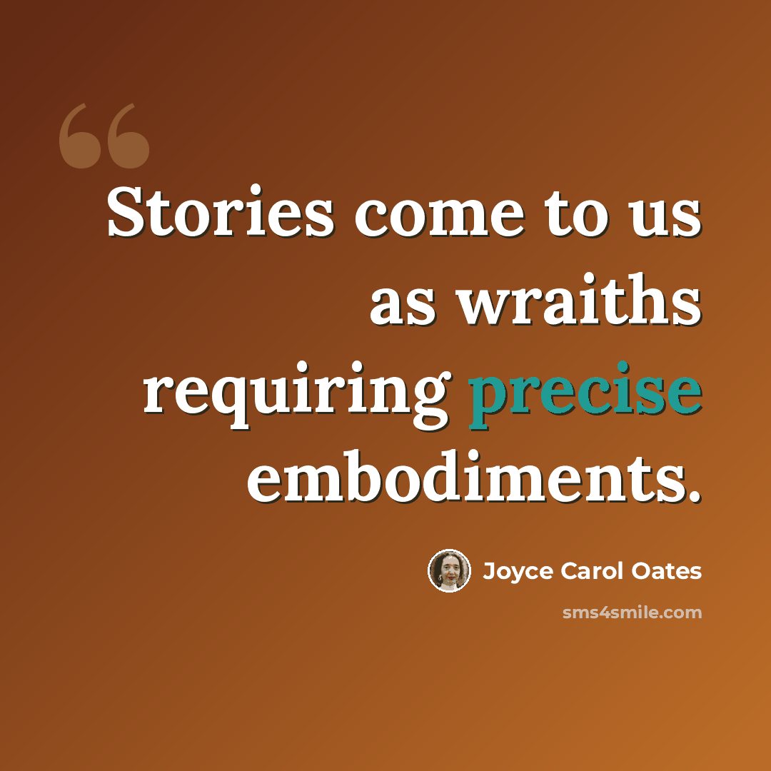 “Stories come to us as wraiths requiring precise embodiments.” quote by Joyce Carol Oates