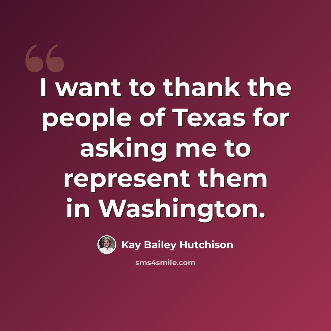 “I want to thank the people of Texas for asking me to represent them in Washington.” quote by Kay Bailey Hutchison