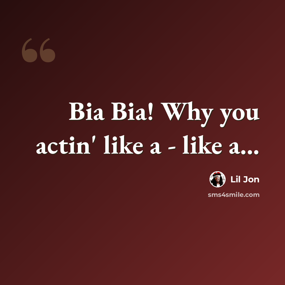“Bia Bia! Why you actin' like a - like a...” quote by Lil Jon