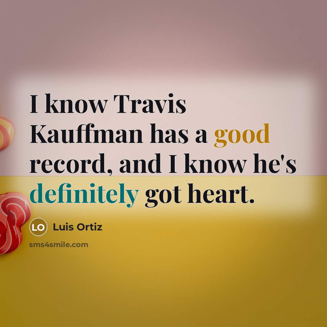 “I know Travis Kauffman has a good record, and I know he's definitely got heart.” quote by Luis Ortiz