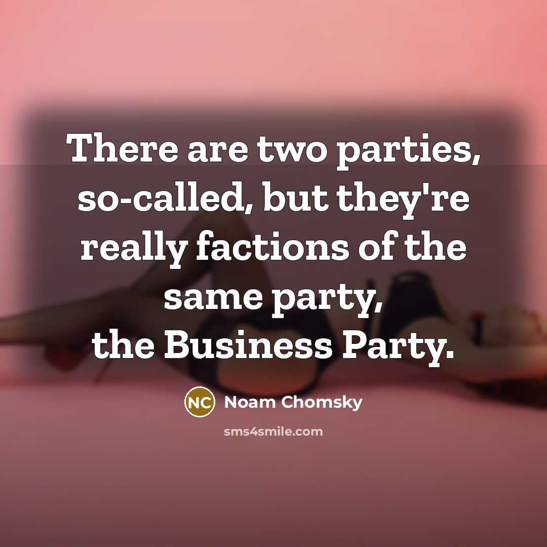 “There are two parties, so-called, but they're really factions of the same party, the Business Party.” quote by Noam Chomsky
