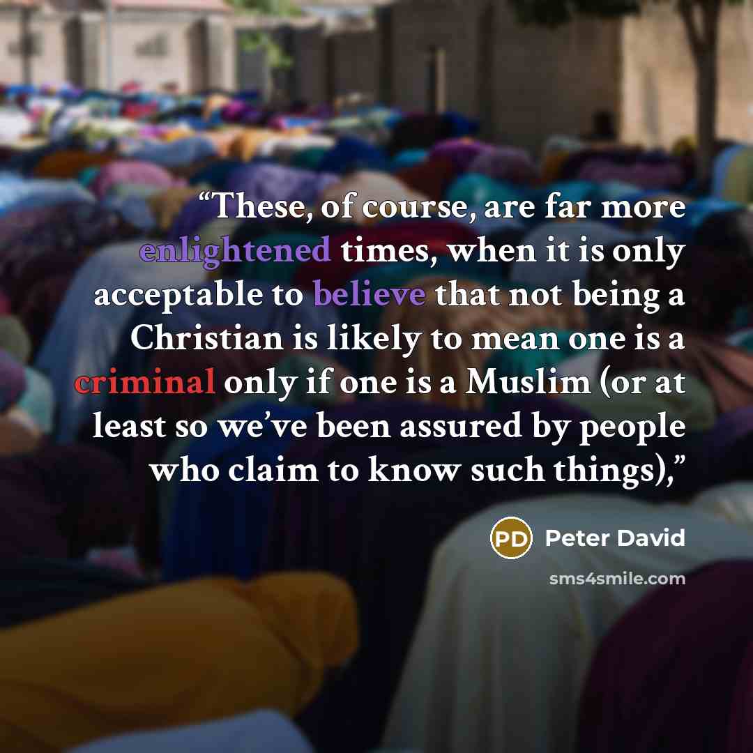“These, of course, are far more enlightened times, when it is only acceptable to believe that not being a Christian is likely to mean one is a criminal only if one is a Muslim (or at least so we’ve been assured by people who claim to know such things),” quote by Peter David