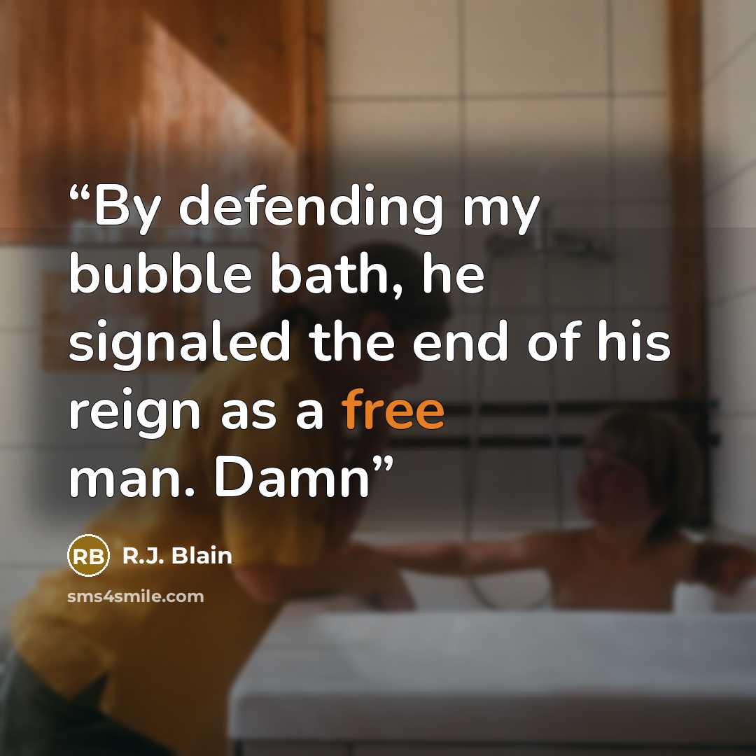 “By defending my bubble bath, he signaled the end of his reign as a free man. Damn” quote by R.J. Blain
