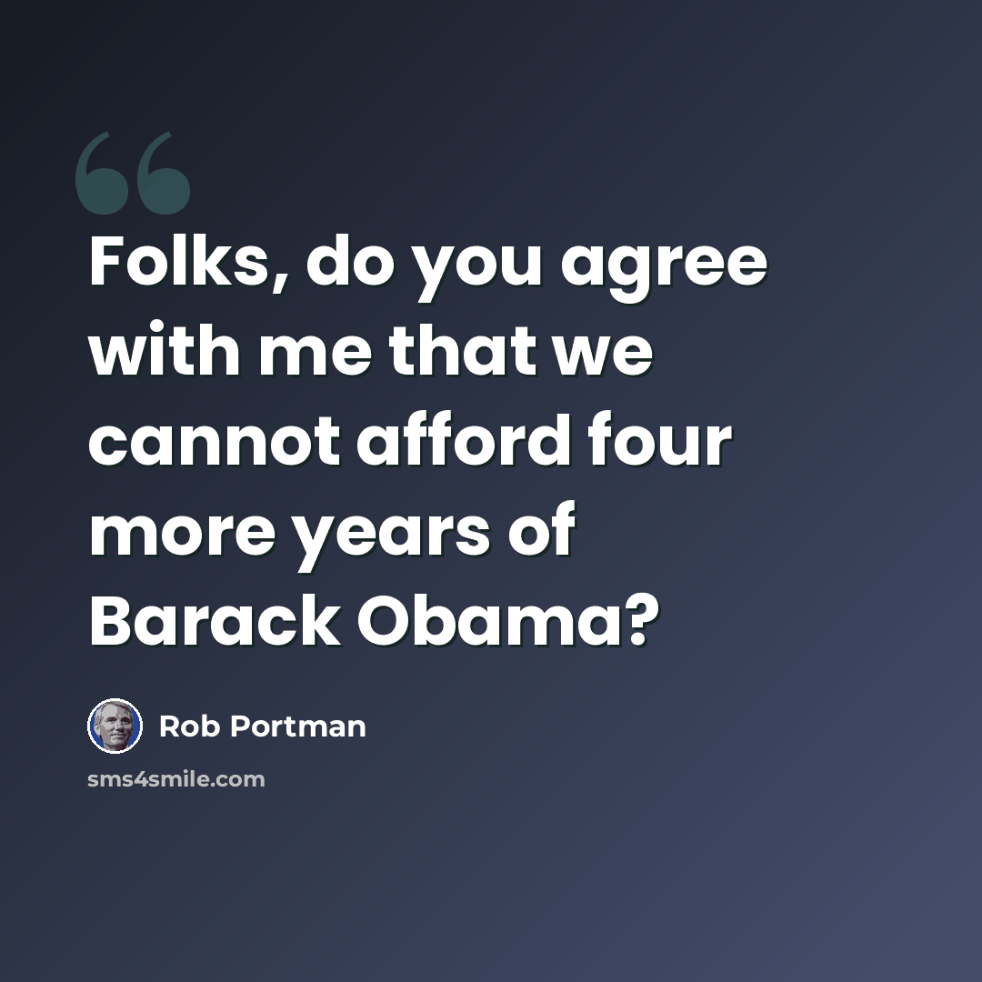 “Folks, do you agree with me that we cannot afford four more years of Barack Obama?” quote by Rob Portman