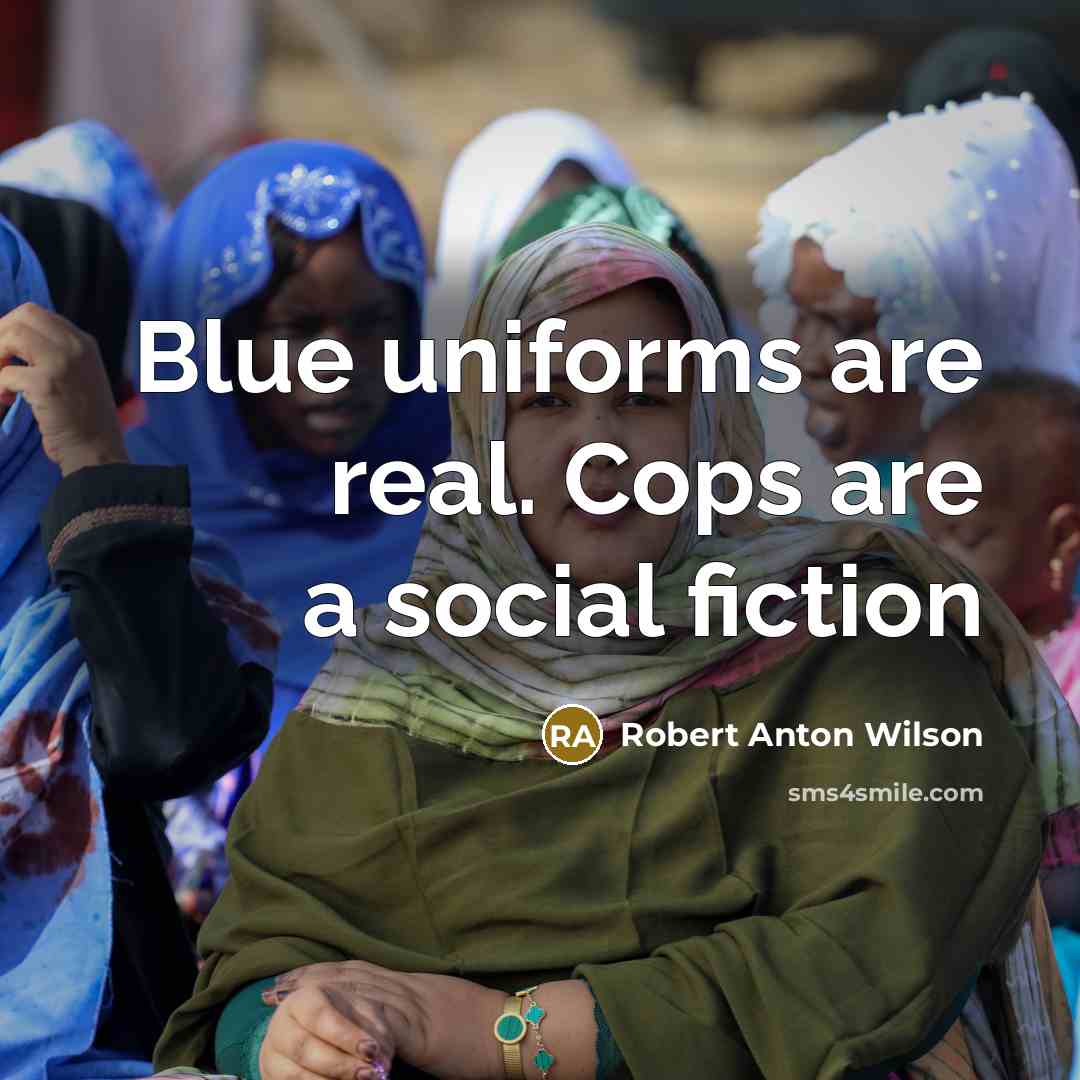“Blue uniforms are real. Cops are a social fiction” quote by Robert Anton Wilson