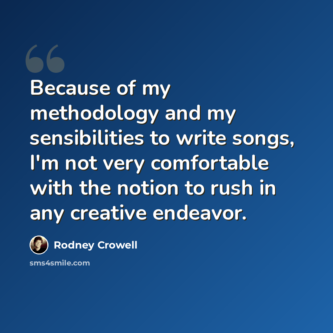 “Because of my methodology and my sensibilities to write songs, I'm not very comfortable with the notion to rush in any creative endeavor.” quote by Rodney Crowell