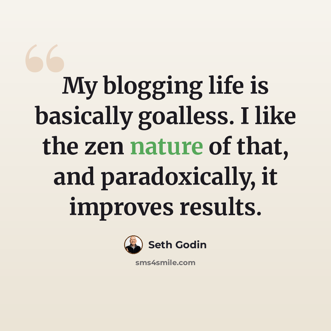 “My blogging life is basically goalless. I like the zen nature of that, and paradoxically, it improves results.” quote by Seth Godin