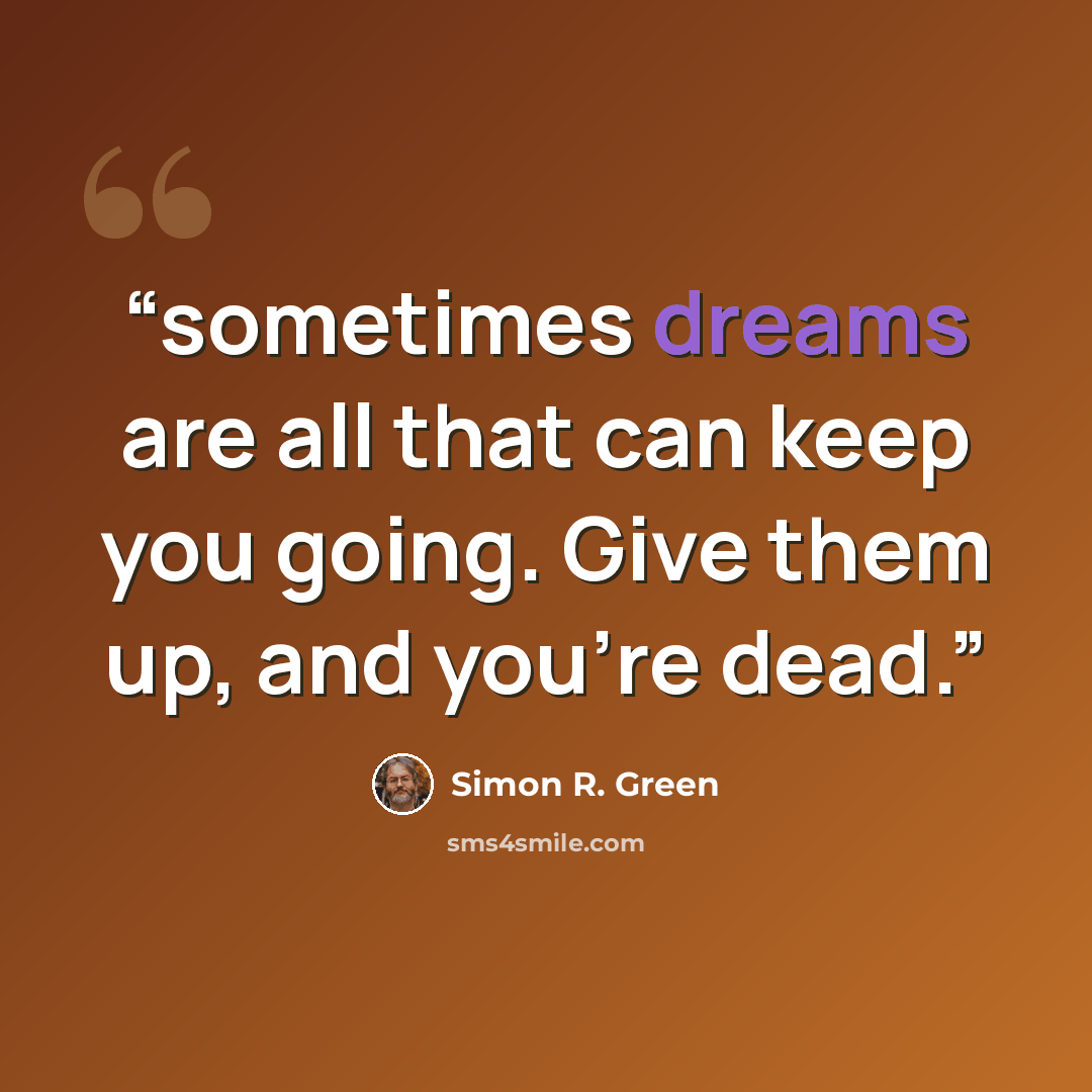 “sometimes dreams are all that can keep you going. Give them up, and you’re dead.” quote by Simon R. Green