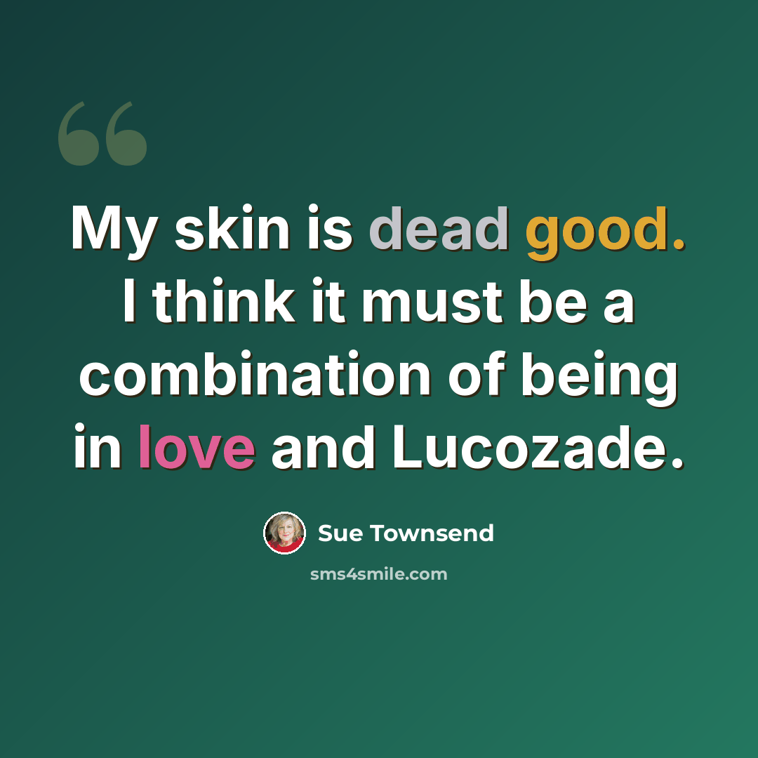 “My skin is dead good. I think it must be a combination of being in love and Lucozade.” quote by Sue Townsend