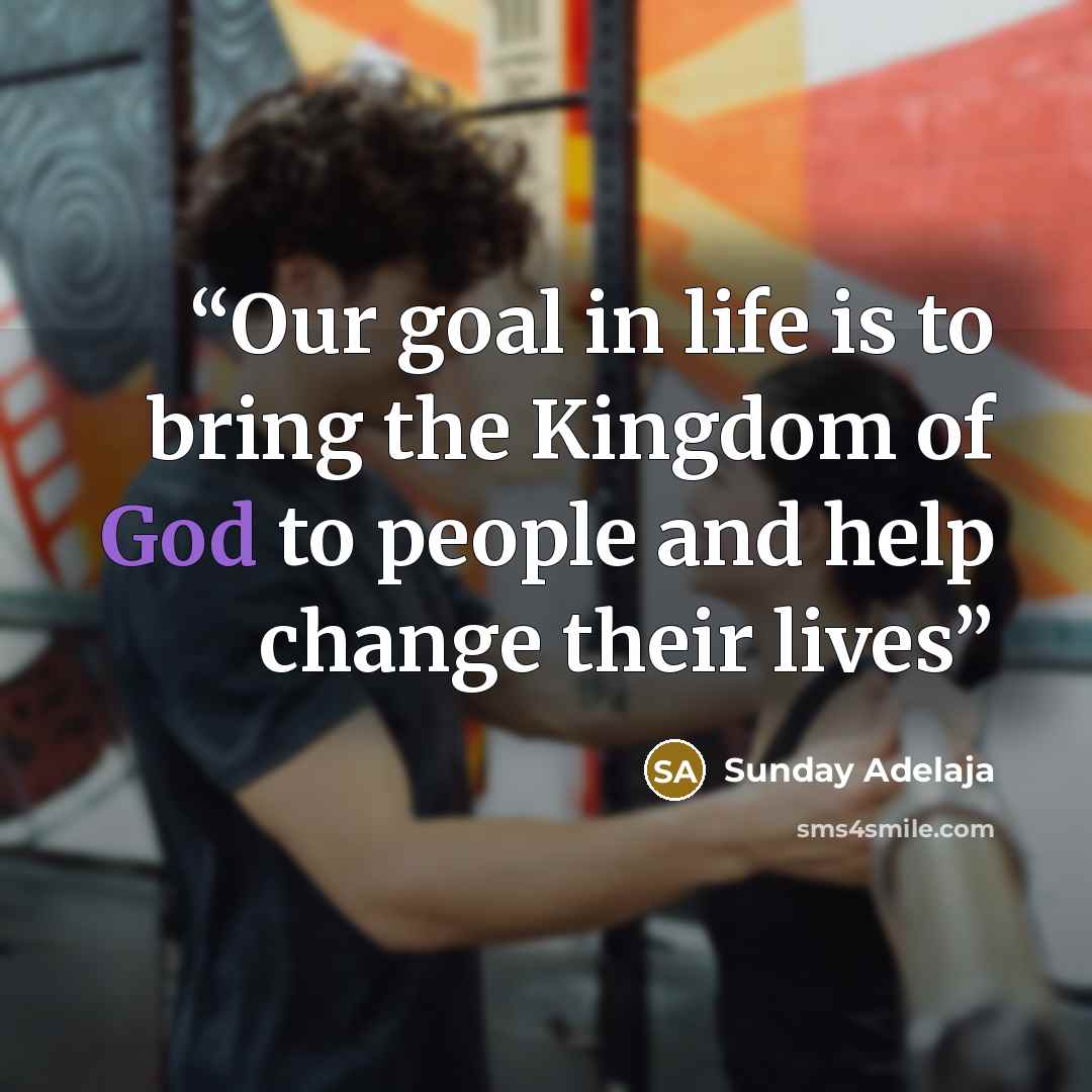 “Our goal in life is to bring the Kingdom of God to people and help change their lives” quote by Sunday Adelaja