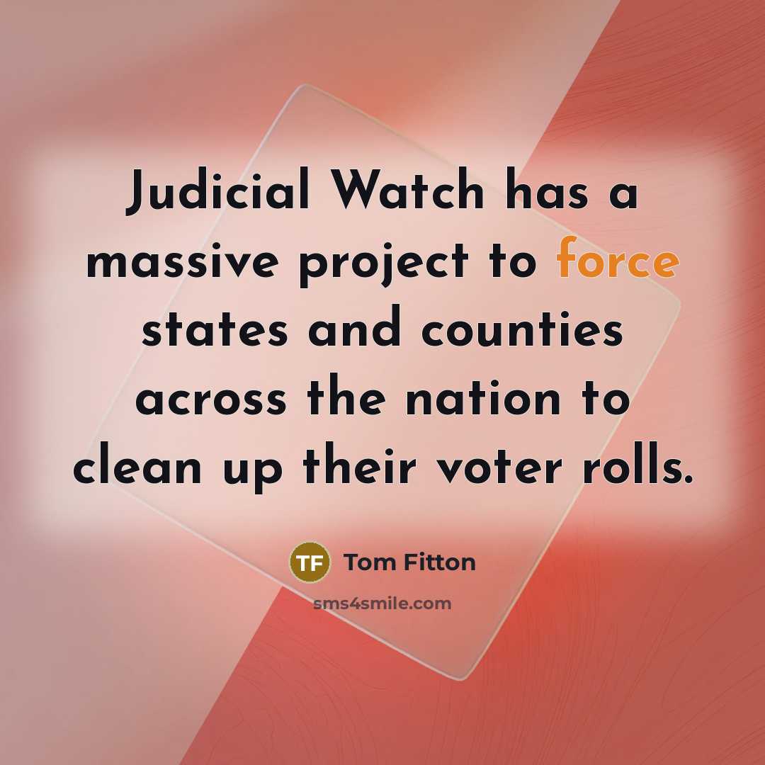 “Judicial Watch has a massive project to force states and counties across the nation to clean up their voter rolls.” quote by Tom Fitton