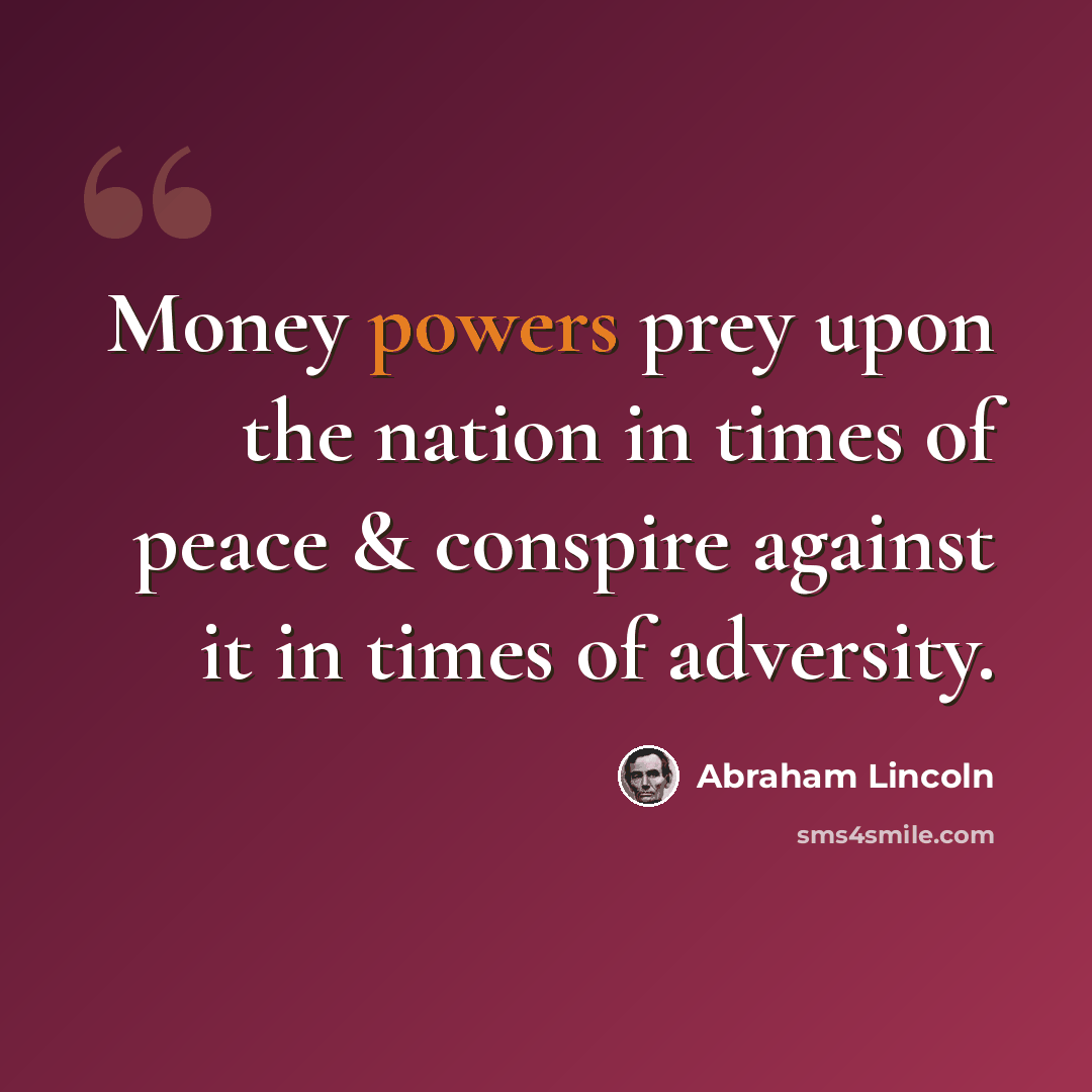 “Money powers prey upon the nation in times of peace & conspire against it in times of adversity.” quote by Abraham Lincoln