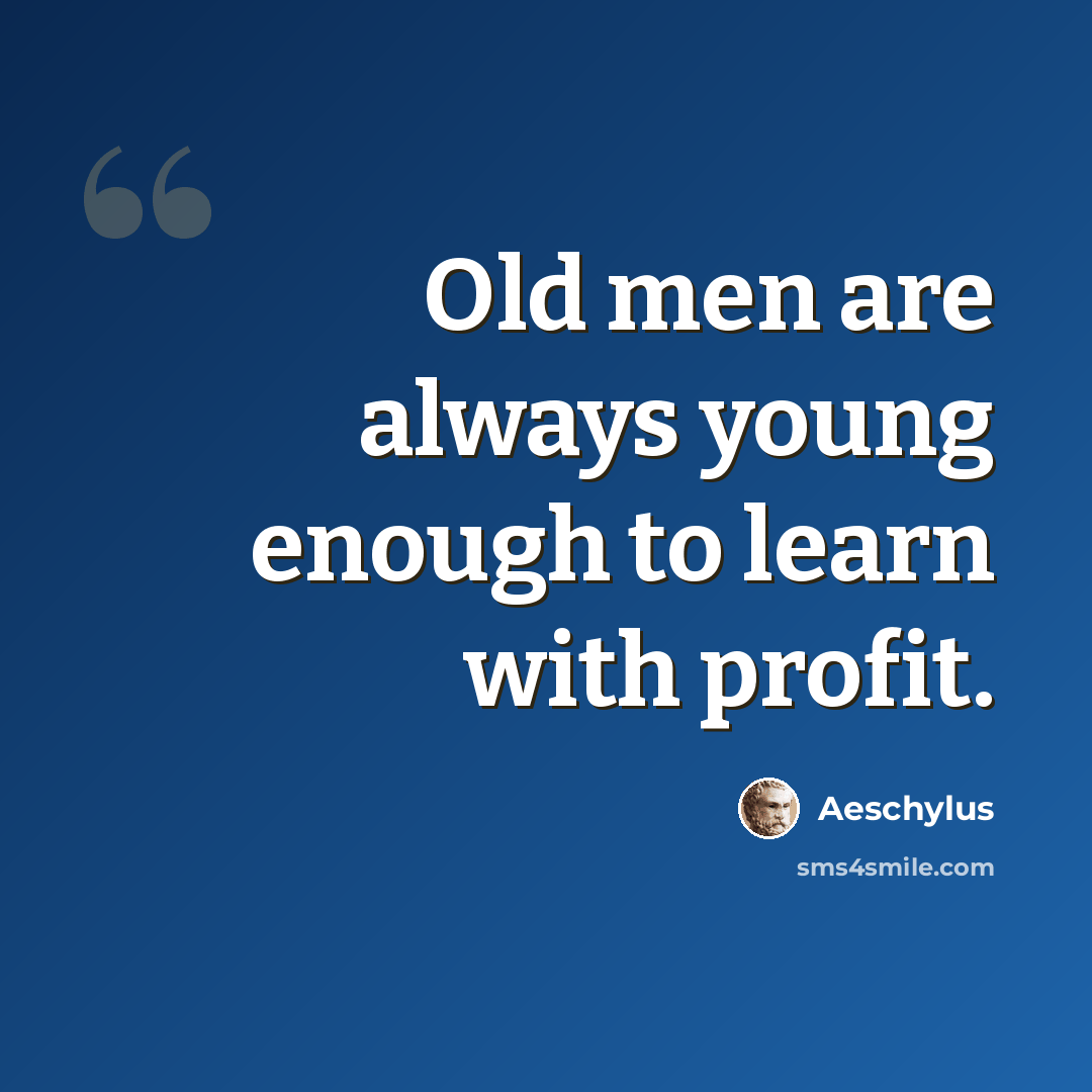 “Old men are always young enough to learn with profit.” quote by Aeschylus