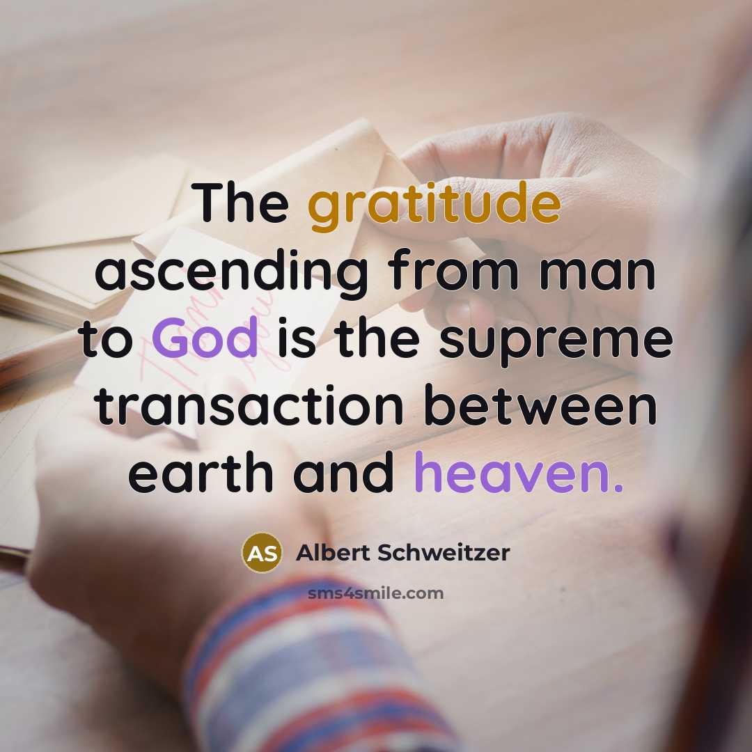 “The gratitude ascending from man to God is the supreme transaction between earth and heaven.” quote by Albert Schweitzer