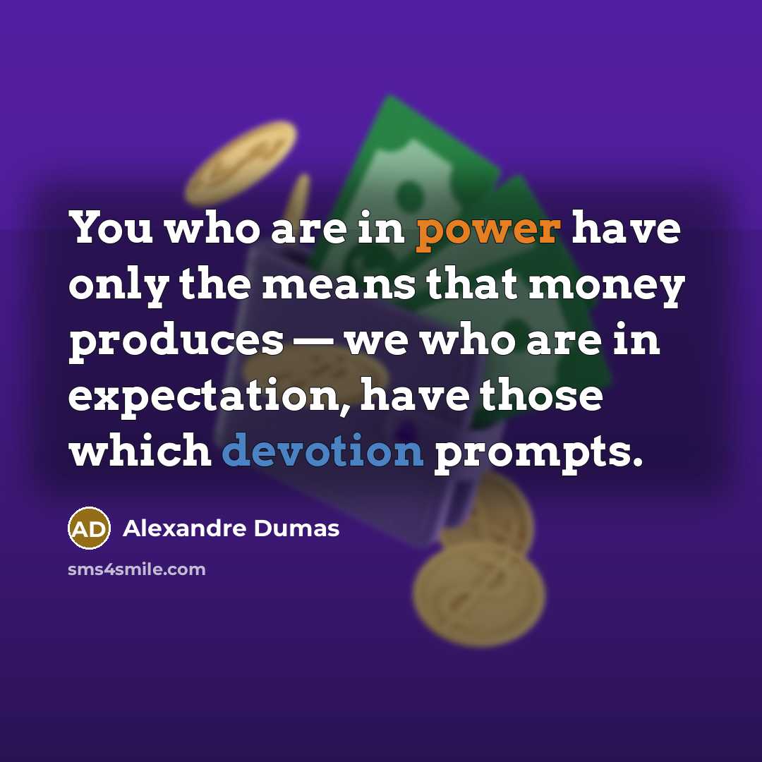 “You who are in power have only the means that money produces — we who are in expectation, have those which devotion prompts.” quote by Alexandre Dumas