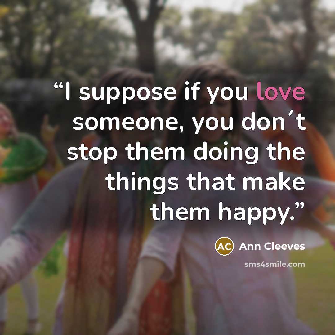 “I suppose if you love someone, you don´t stop them doing the things that make them happy.” quote by Ann Cleeves