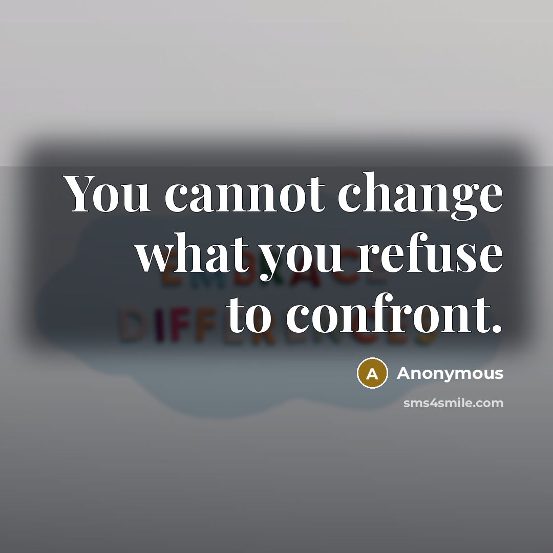 “You cannot change what you refuse to confront.” quote by Anonymous