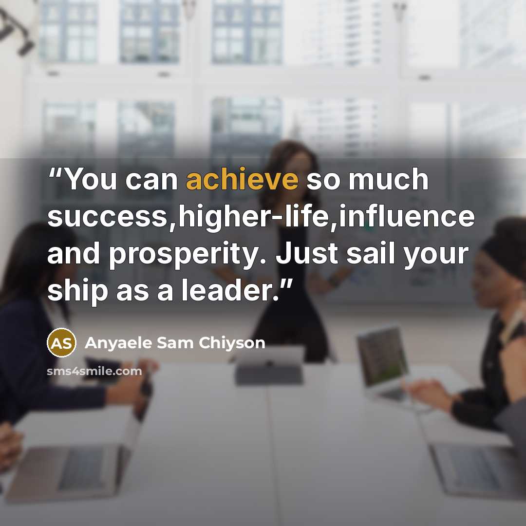 “You can achieve so much success,higher-life,influence and prosperity. Just sail your ship as a leader.” quote by Anyaele Sam Chiyson