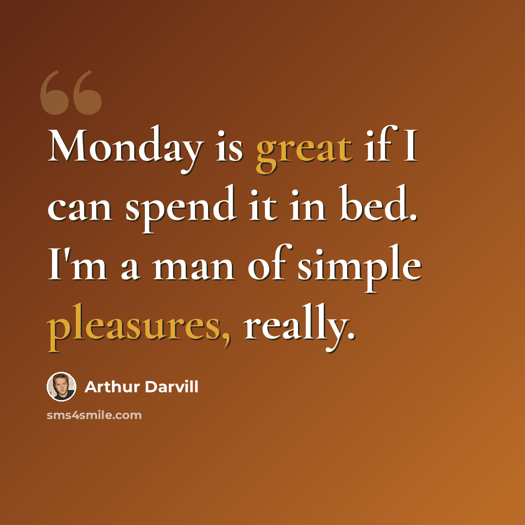 “Monday is great if I can spend it in bed. I'm a man of simple pleasures, really.” quote by Arthur Darvill