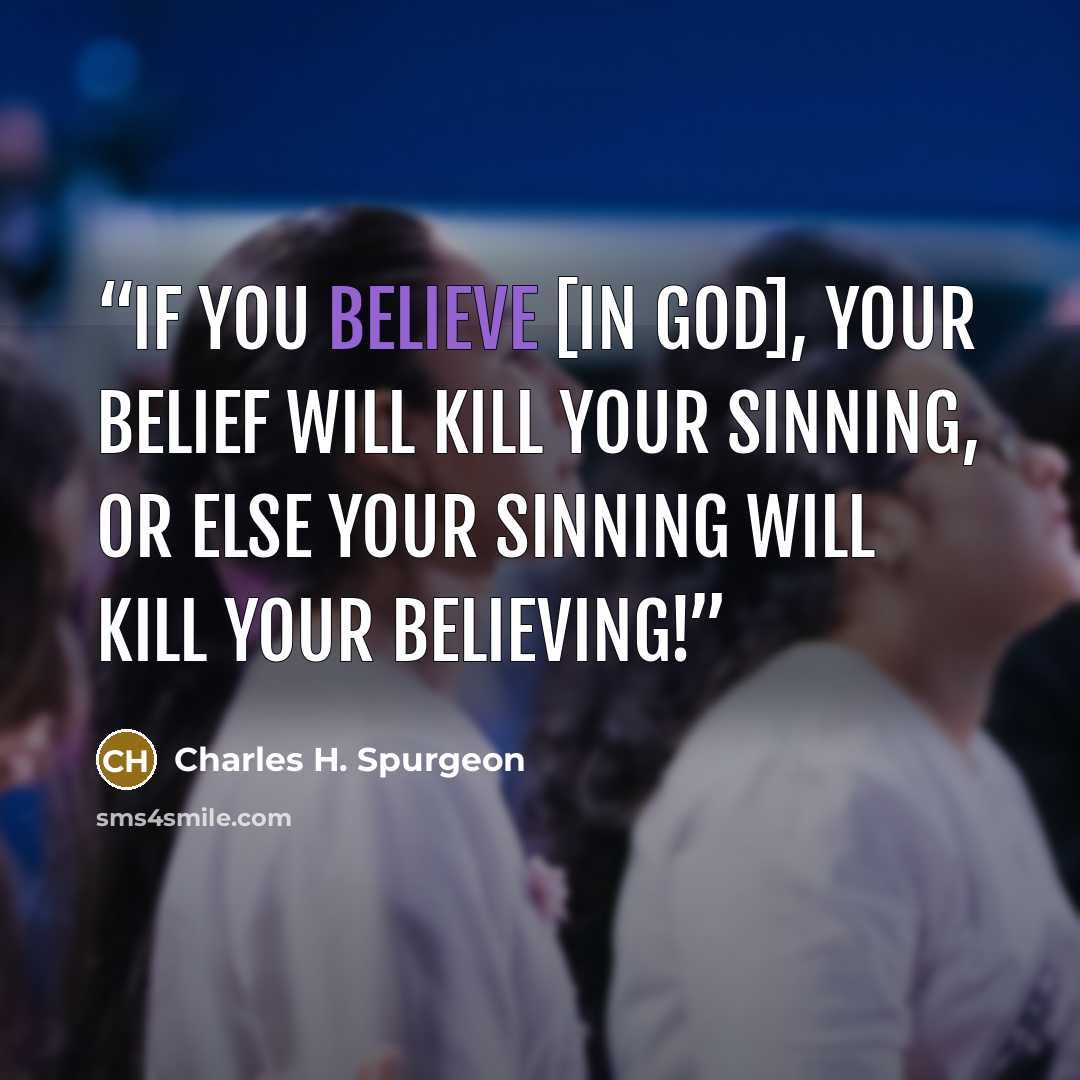 “If you believe [in God], your belief will kill your sinning, or else your sinning will kill your believing!” quote by Charles H. Spurgeon