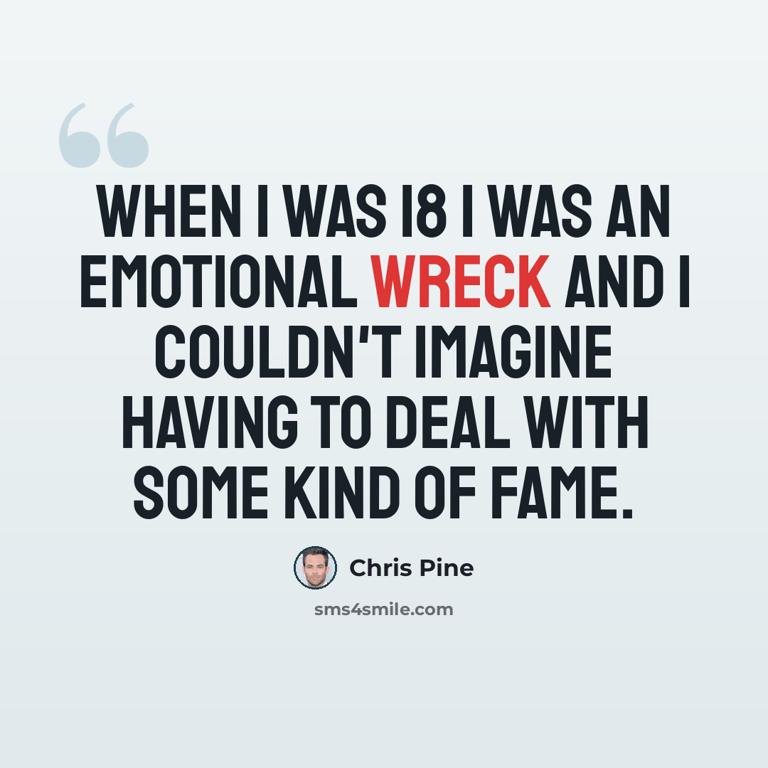 “When I was 18 I was an emotional wreck and I couldn't imagine having to deal with some kind of fame.” quote by Chris Pine